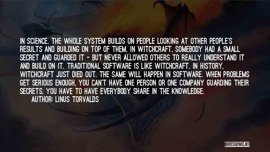 Linus Torvalds Quotes: In Science, The Whole System Builds On People Looking At Other People's Results And Building On Top Of Them. In