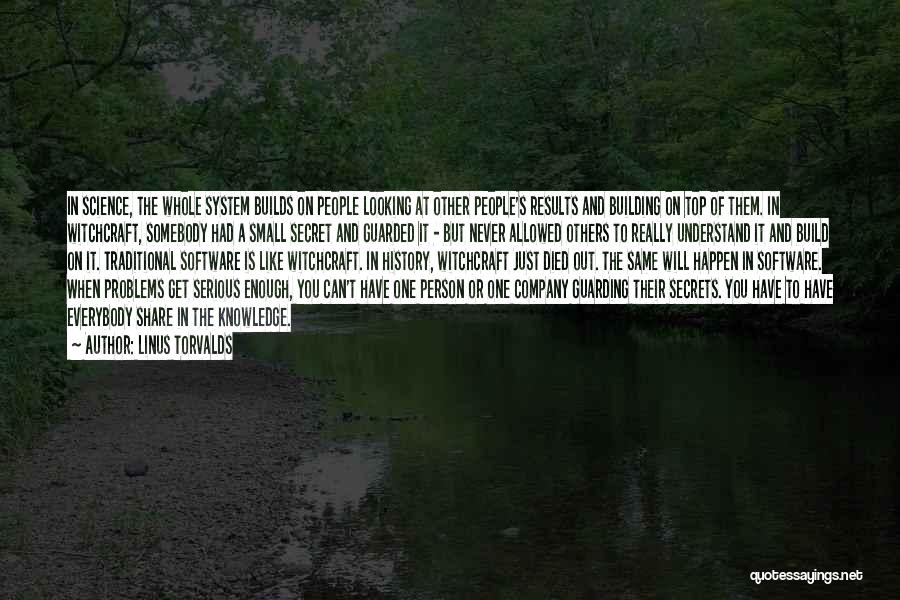 Linus Torvalds Quotes: In Science, The Whole System Builds On People Looking At Other People's Results And Building On Top Of Them. In