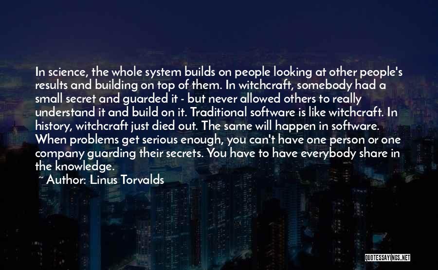 Linus Torvalds Quotes: In Science, The Whole System Builds On People Looking At Other People's Results And Building On Top Of Them. In