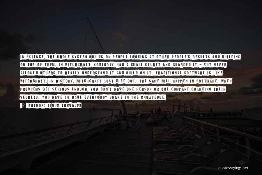 Linus Torvalds Quotes: In Science, The Whole System Builds On People Looking At Other People's Results And Building On Top Of Them. In