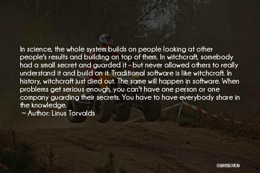 Linus Torvalds Quotes: In Science, The Whole System Builds On People Looking At Other People's Results And Building On Top Of Them. In