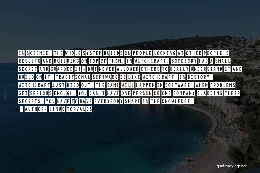 Linus Torvalds Quotes: In Science, The Whole System Builds On People Looking At Other People's Results And Building On Top Of Them. In