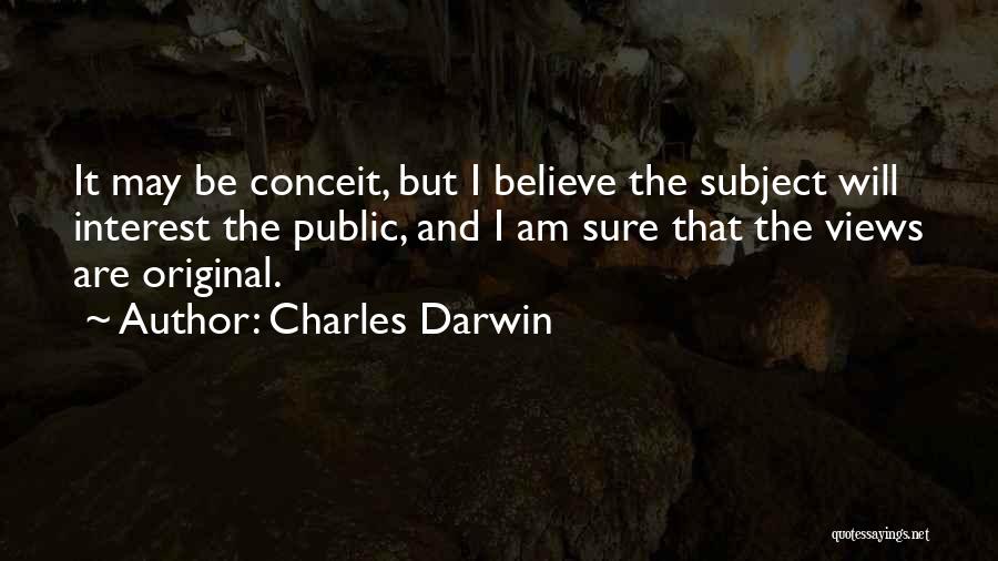 Charles Darwin Quotes: It May Be Conceit, But I Believe The Subject Will Interest The Public, And I Am Sure That The Views