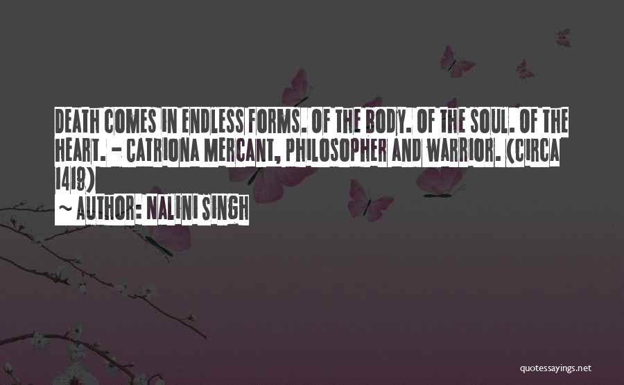 Nalini Singh Quotes: Death Comes In Endless Forms. Of The Body. Of The Soul. Of The Heart. - Catriona Mercant, Philosopher And Warrior.