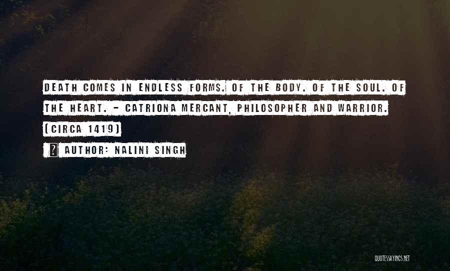 Nalini Singh Quotes: Death Comes In Endless Forms. Of The Body. Of The Soul. Of The Heart. - Catriona Mercant, Philosopher And Warrior.