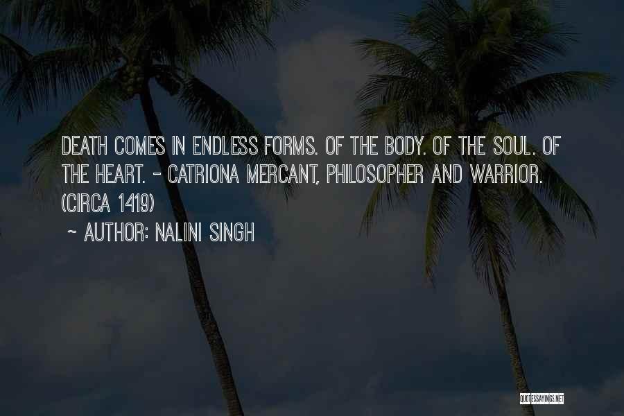 Nalini Singh Quotes: Death Comes In Endless Forms. Of The Body. Of The Soul. Of The Heart. - Catriona Mercant, Philosopher And Warrior.