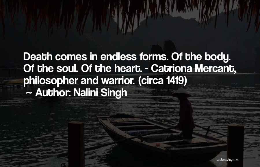 Nalini Singh Quotes: Death Comes In Endless Forms. Of The Body. Of The Soul. Of The Heart. - Catriona Mercant, Philosopher And Warrior.