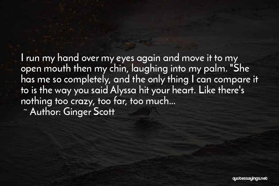 Ginger Scott Quotes: I Run My Hand Over My Eyes Again And Move It To My Open Mouth Then My Chin, Laughing Into