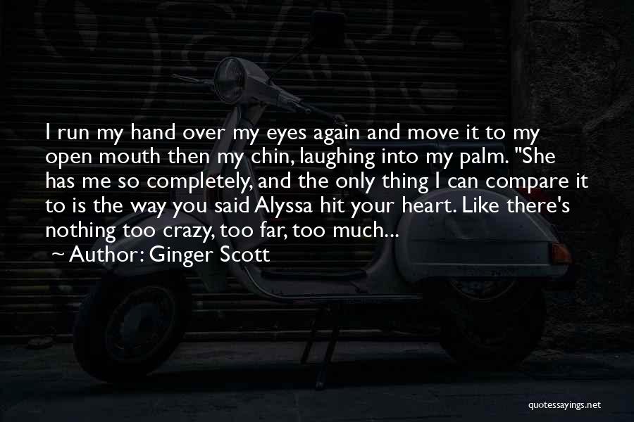 Ginger Scott Quotes: I Run My Hand Over My Eyes Again And Move It To My Open Mouth Then My Chin, Laughing Into