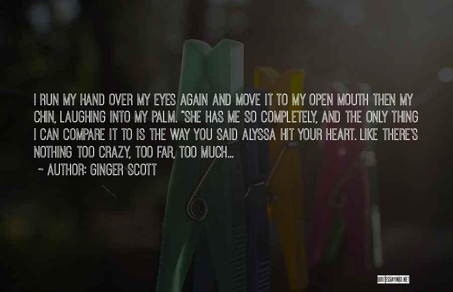 Ginger Scott Quotes: I Run My Hand Over My Eyes Again And Move It To My Open Mouth Then My Chin, Laughing Into