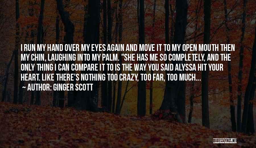 Ginger Scott Quotes: I Run My Hand Over My Eyes Again And Move It To My Open Mouth Then My Chin, Laughing Into