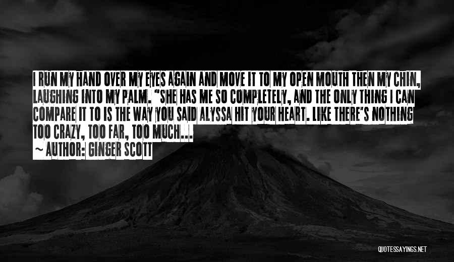 Ginger Scott Quotes: I Run My Hand Over My Eyes Again And Move It To My Open Mouth Then My Chin, Laughing Into