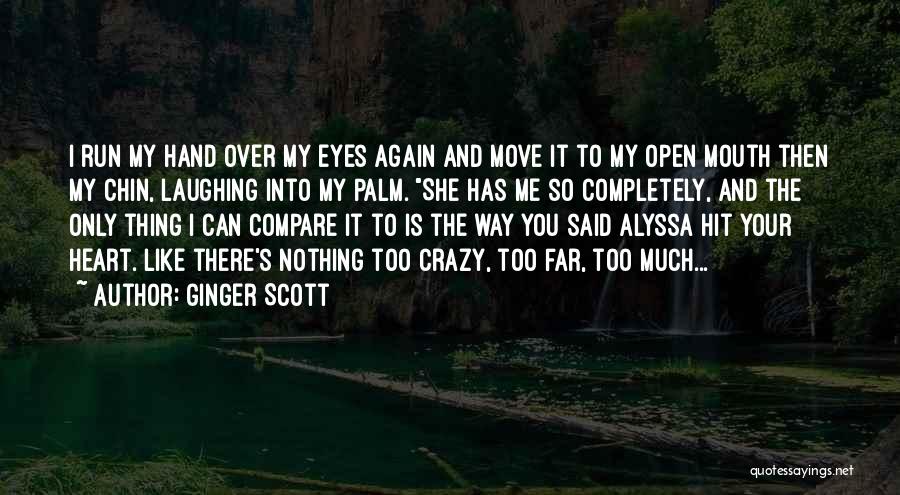 Ginger Scott Quotes: I Run My Hand Over My Eyes Again And Move It To My Open Mouth Then My Chin, Laughing Into