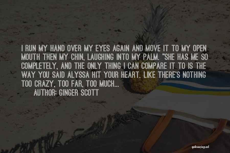 Ginger Scott Quotes: I Run My Hand Over My Eyes Again And Move It To My Open Mouth Then My Chin, Laughing Into