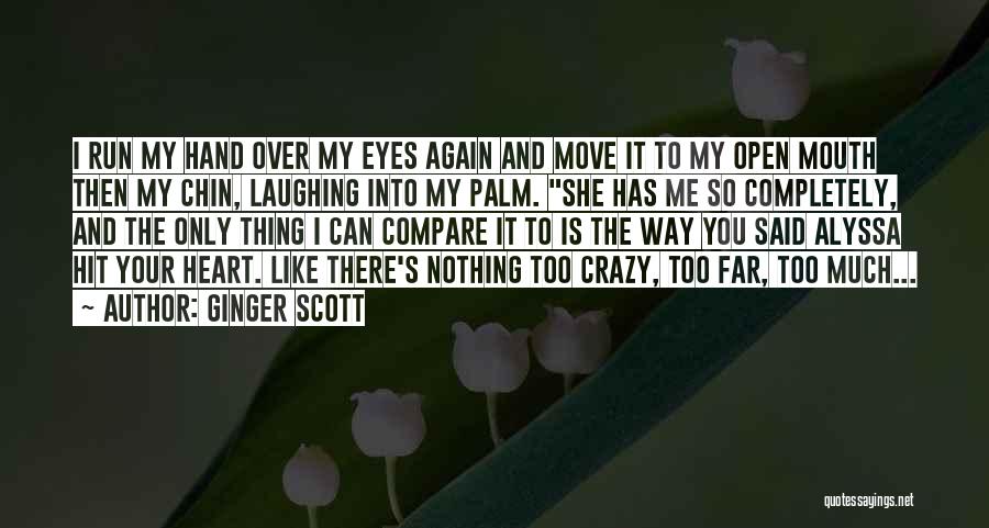 Ginger Scott Quotes: I Run My Hand Over My Eyes Again And Move It To My Open Mouth Then My Chin, Laughing Into