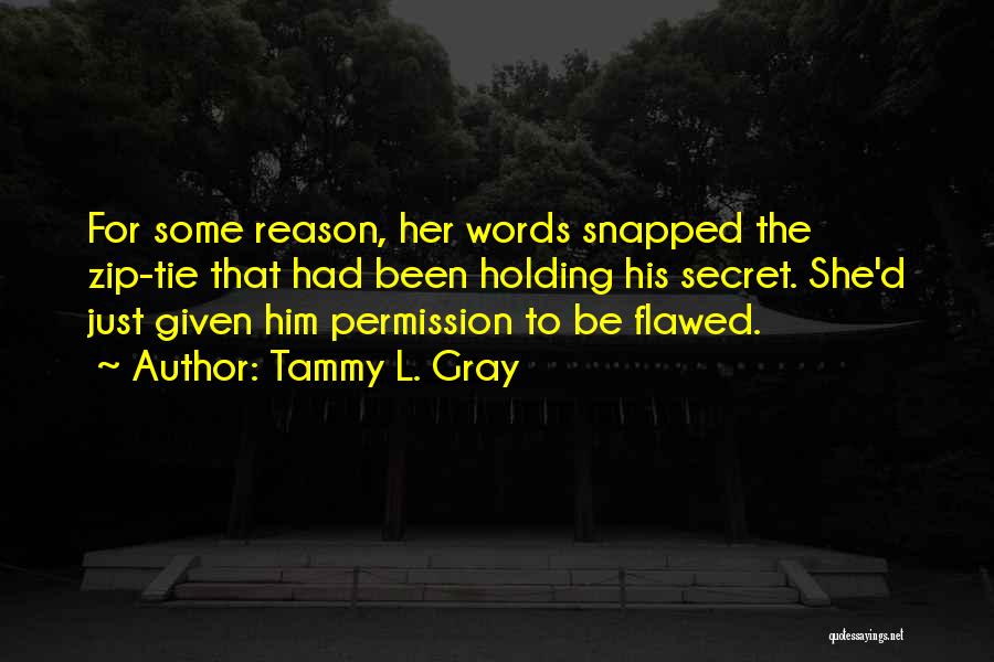 Tammy L. Gray Quotes: For Some Reason, Her Words Snapped The Zip-tie That Had Been Holding His Secret. She'd Just Given Him Permission To
