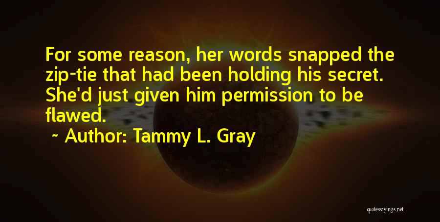 Tammy L. Gray Quotes: For Some Reason, Her Words Snapped The Zip-tie That Had Been Holding His Secret. She'd Just Given Him Permission To