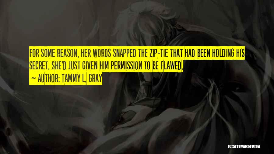 Tammy L. Gray Quotes: For Some Reason, Her Words Snapped The Zip-tie That Had Been Holding His Secret. She'd Just Given Him Permission To