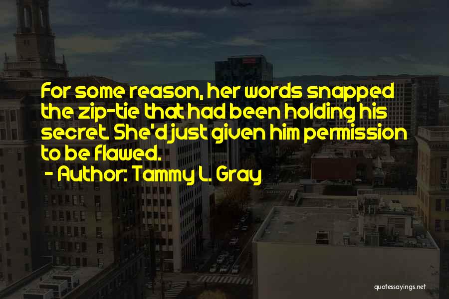 Tammy L. Gray Quotes: For Some Reason, Her Words Snapped The Zip-tie That Had Been Holding His Secret. She'd Just Given Him Permission To