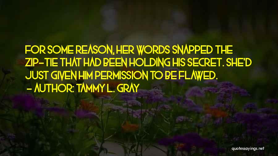 Tammy L. Gray Quotes: For Some Reason, Her Words Snapped The Zip-tie That Had Been Holding His Secret. She'd Just Given Him Permission To