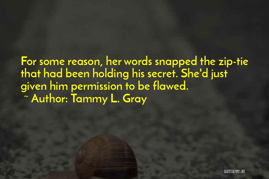 Tammy L. Gray Quotes: For Some Reason, Her Words Snapped The Zip-tie That Had Been Holding His Secret. She'd Just Given Him Permission To