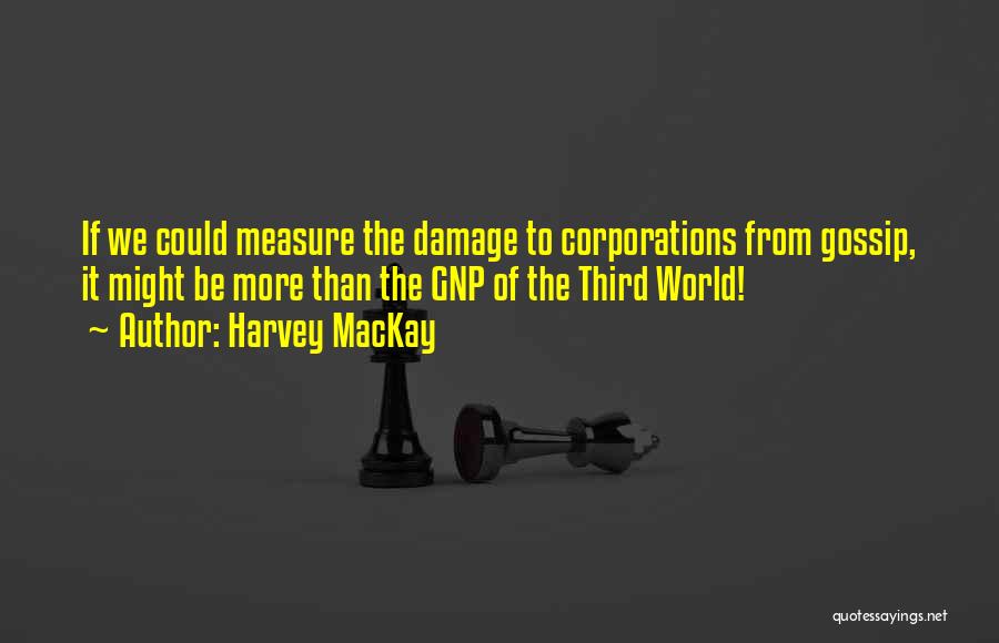 Harvey MacKay Quotes: If We Could Measure The Damage To Corporations From Gossip, It Might Be More Than The Gnp Of The Third