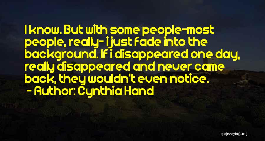 Cynthia Hand Quotes: I Know. But With Some People-most People, Really- I Just Fade Into The Background. If I Disappeared One Day, Really