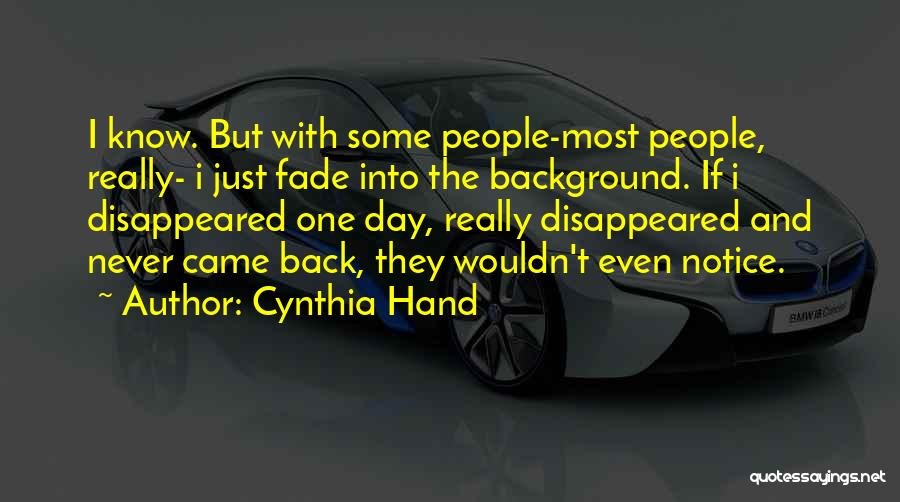 Cynthia Hand Quotes: I Know. But With Some People-most People, Really- I Just Fade Into The Background. If I Disappeared One Day, Really