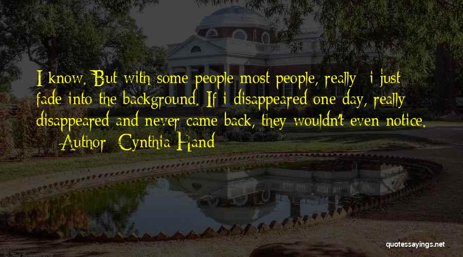 Cynthia Hand Quotes: I Know. But With Some People-most People, Really- I Just Fade Into The Background. If I Disappeared One Day, Really