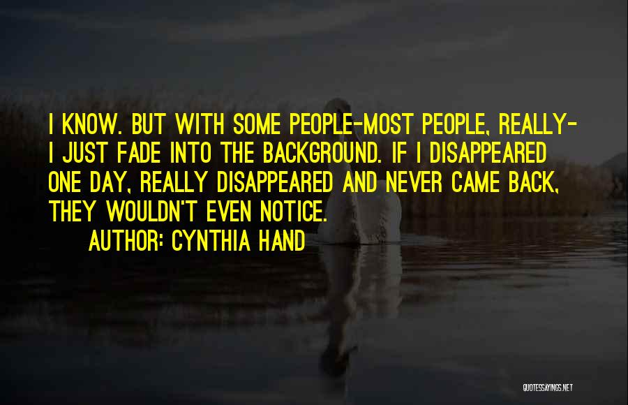 Cynthia Hand Quotes: I Know. But With Some People-most People, Really- I Just Fade Into The Background. If I Disappeared One Day, Really