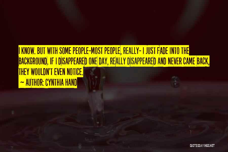 Cynthia Hand Quotes: I Know. But With Some People-most People, Really- I Just Fade Into The Background. If I Disappeared One Day, Really