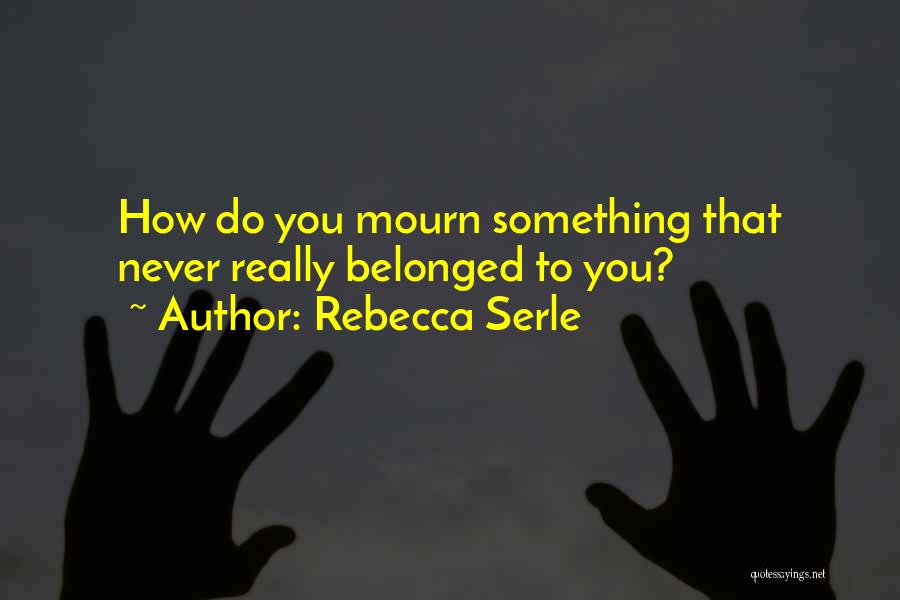 Rebecca Serle Quotes: How Do You Mourn Something That Never Really Belonged To You?