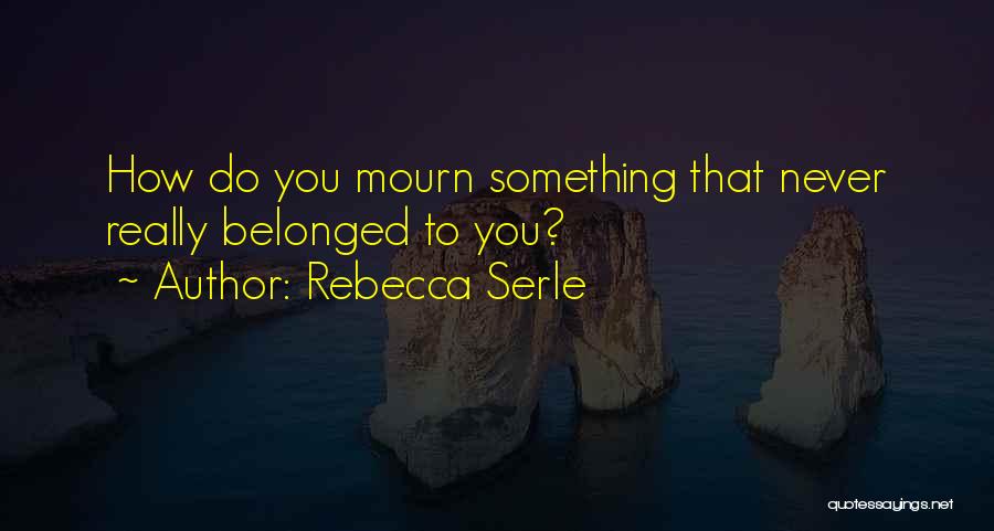 Rebecca Serle Quotes: How Do You Mourn Something That Never Really Belonged To You?