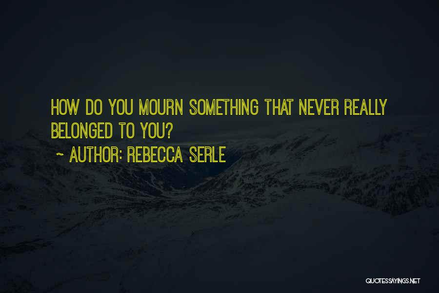 Rebecca Serle Quotes: How Do You Mourn Something That Never Really Belonged To You?