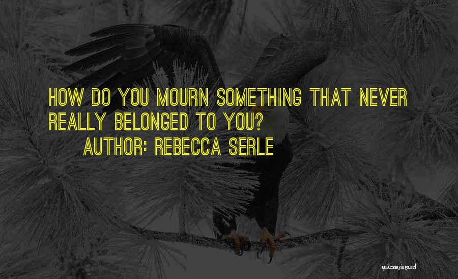 Rebecca Serle Quotes: How Do You Mourn Something That Never Really Belonged To You?