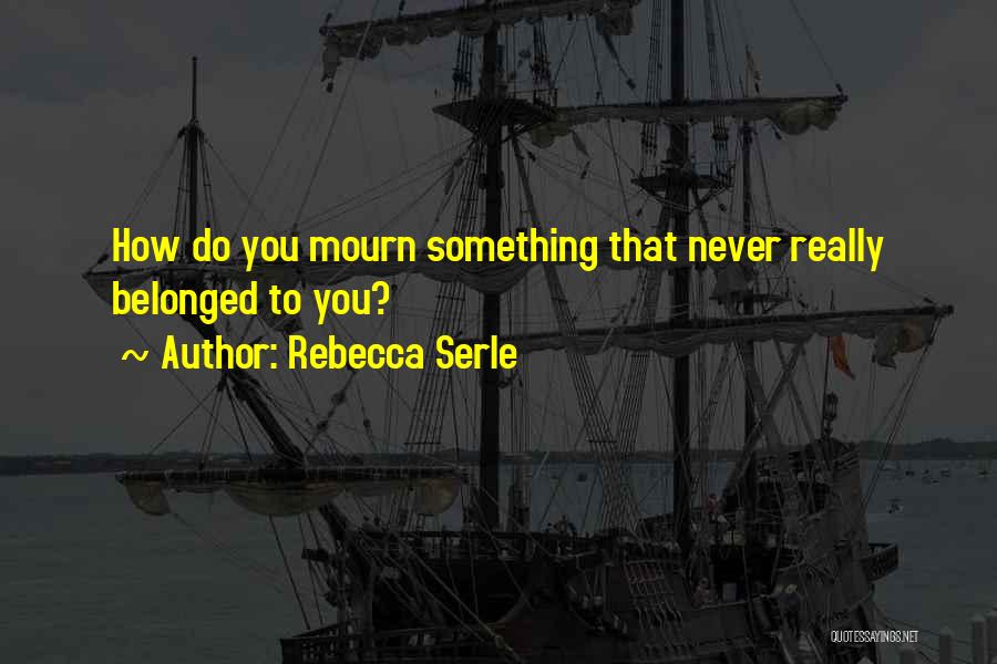 Rebecca Serle Quotes: How Do You Mourn Something That Never Really Belonged To You?