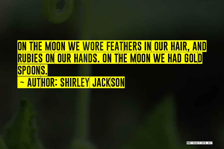 Shirley Jackson Quotes: On The Moon We Wore Feathers In Our Hair, And Rubies On Our Hands. On The Moon We Had Gold