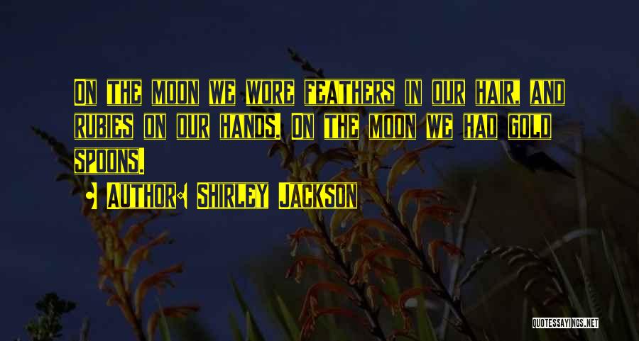 Shirley Jackson Quotes: On The Moon We Wore Feathers In Our Hair, And Rubies On Our Hands. On The Moon We Had Gold
