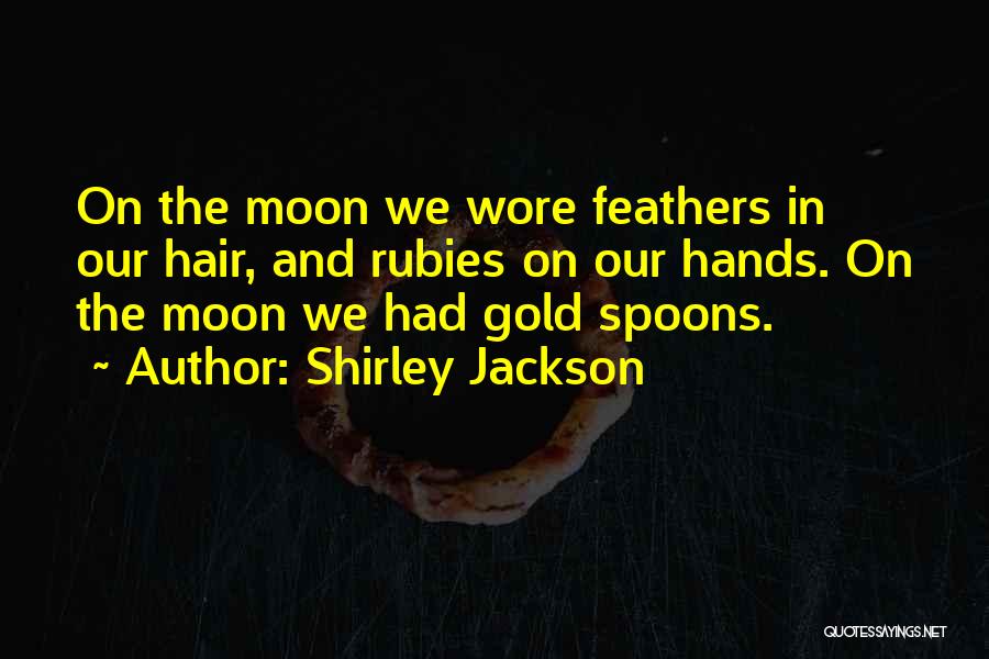 Shirley Jackson Quotes: On The Moon We Wore Feathers In Our Hair, And Rubies On Our Hands. On The Moon We Had Gold
