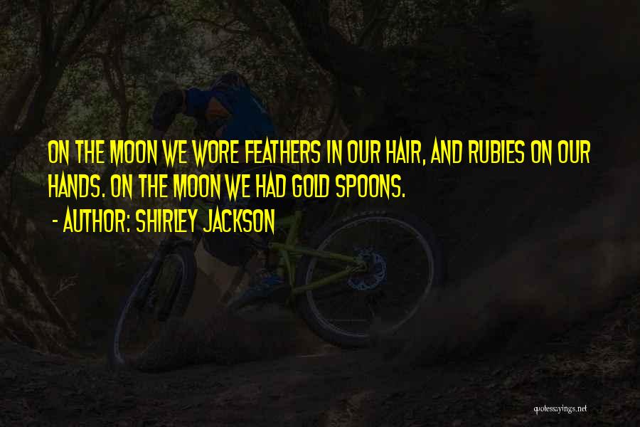 Shirley Jackson Quotes: On The Moon We Wore Feathers In Our Hair, And Rubies On Our Hands. On The Moon We Had Gold