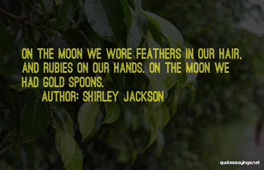 Shirley Jackson Quotes: On The Moon We Wore Feathers In Our Hair, And Rubies On Our Hands. On The Moon We Had Gold