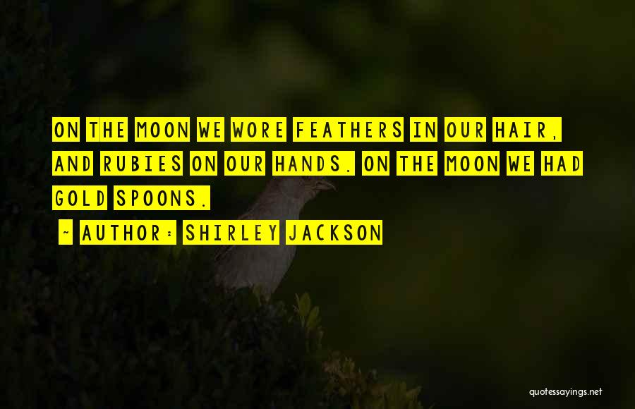 Shirley Jackson Quotes: On The Moon We Wore Feathers In Our Hair, And Rubies On Our Hands. On The Moon We Had Gold