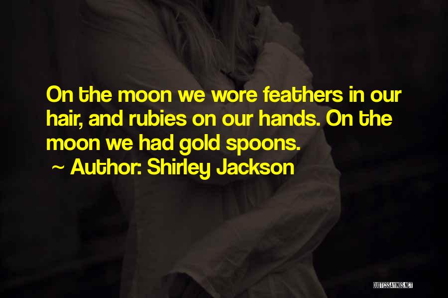 Shirley Jackson Quotes: On The Moon We Wore Feathers In Our Hair, And Rubies On Our Hands. On The Moon We Had Gold