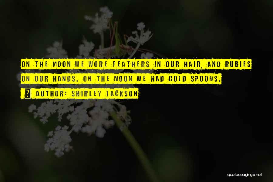 Shirley Jackson Quotes: On The Moon We Wore Feathers In Our Hair, And Rubies On Our Hands. On The Moon We Had Gold