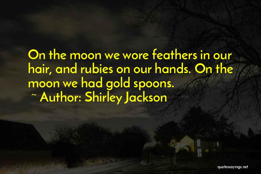 Shirley Jackson Quotes: On The Moon We Wore Feathers In Our Hair, And Rubies On Our Hands. On The Moon We Had Gold