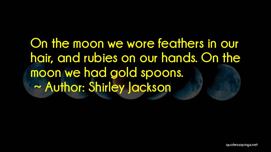 Shirley Jackson Quotes: On The Moon We Wore Feathers In Our Hair, And Rubies On Our Hands. On The Moon We Had Gold
