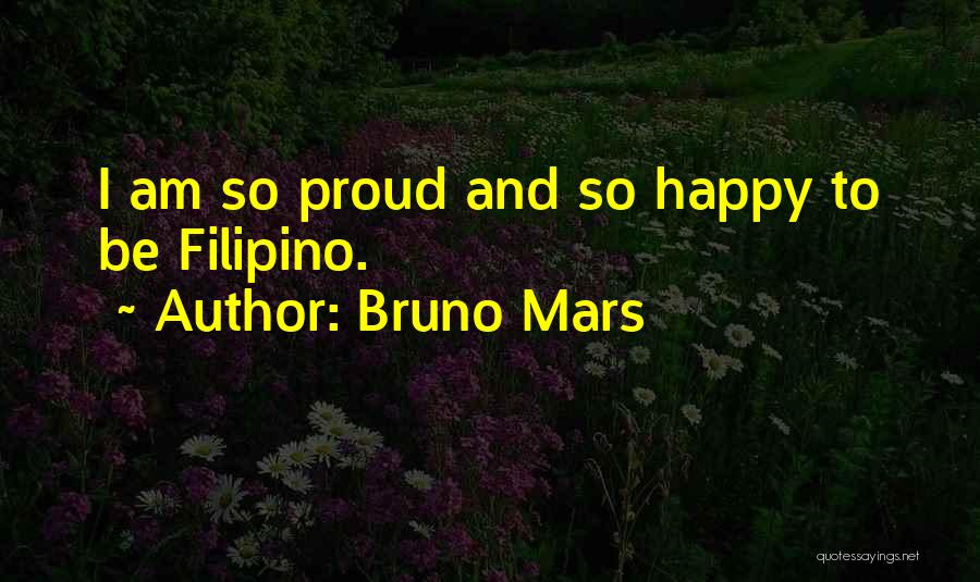 Bruno Mars Quotes: I Am So Proud And So Happy To Be Filipino.