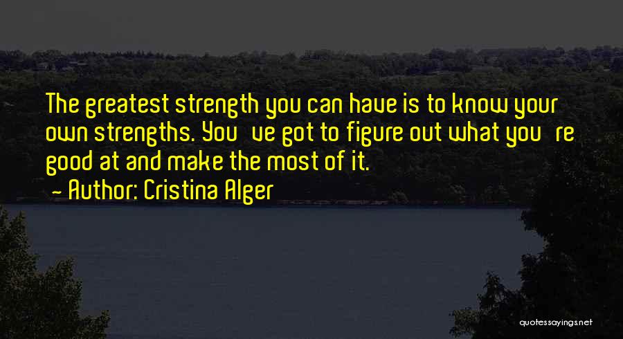 Cristina Alger Quotes: The Greatest Strength You Can Have Is To Know Your Own Strengths. You've Got To Figure Out What You're Good