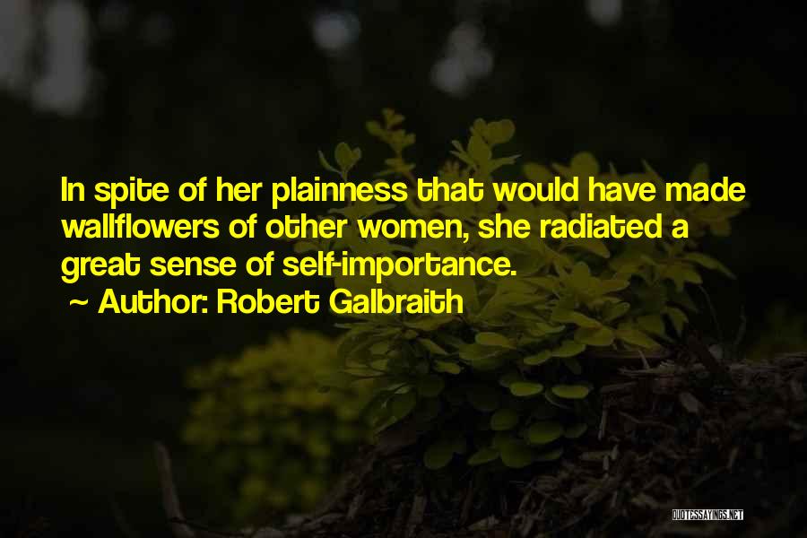 Robert Galbraith Quotes: In Spite Of Her Plainness That Would Have Made Wallflowers Of Other Women, She Radiated A Great Sense Of Self-importance.