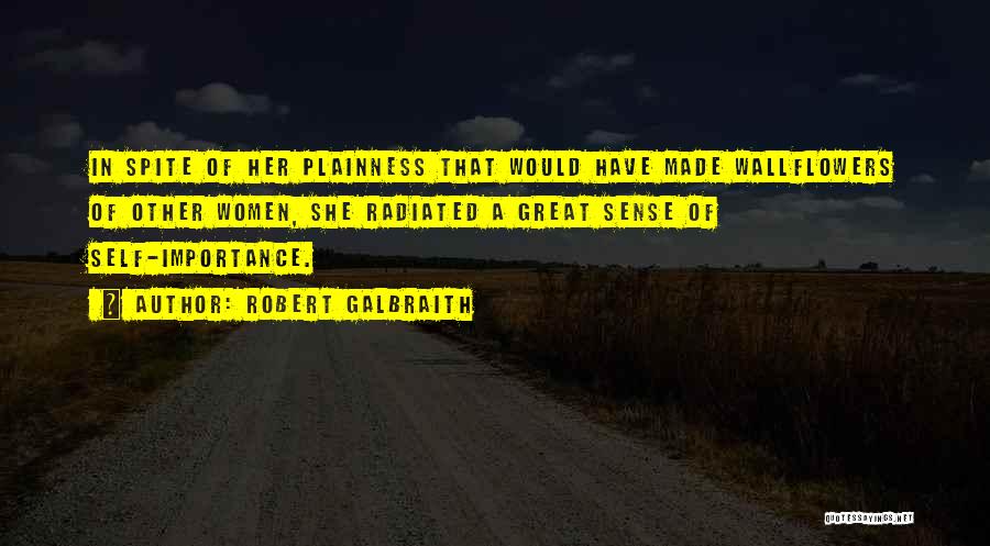 Robert Galbraith Quotes: In Spite Of Her Plainness That Would Have Made Wallflowers Of Other Women, She Radiated A Great Sense Of Self-importance.